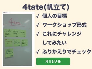 4tate(帆立て) 
✓ 個人の目標 
✓ ワークショップ形式 
✓ これにチャレンジ 
してみたい 
✓ ふりかえりでチェック 
オリジナル 
 