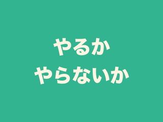 やるか 
やらないか 
 