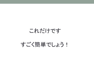 これだけです
すごく簡単でしょう！
 