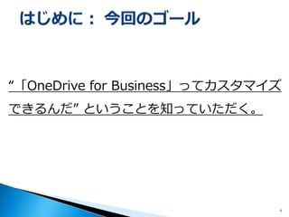 “「OneDrive for Business」ってカスタマイズ できるんだ”ということを知っていただく。 
4 
 