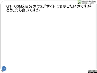 3 
Q１．OSMを自分のウェブサイトに表示したいのですが 
どうしたら良いですか  
