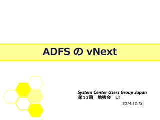 ADFSのvNext 
System Center Users Group Japan 
2014.12.13 
第11回勉強会LT  