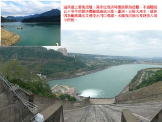 溢洪道上看後池堰，滿水位洩洪時應該頗為壯觀，不過聽說
五十多年前葛洛禮颱風造成三重、蘆洲、五股大淹水，就是
因為颱風滿水又逢淡水河口漲潮，水庫洩洪無法及時排入海
中所致。
 