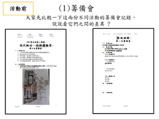 (1)籌備會
大家先比較一下這兩份不同活動的籌備會記錄，
說說看它們之間的差異 ?
活動前
 