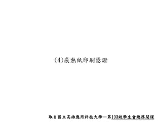(4)感熱紙印刷憑證
取自國立高雄應用科技大學—第103級學生會總務開課
 