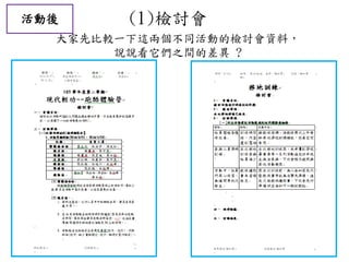 (1)檢討會
大家先比較一下這兩個不同活動的檢討會資料，
說說看它們之間的差異 ?
活動後
 
