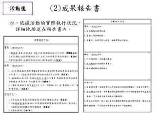 活動後 (2)成果報告書
四、依據活動的實際執行狀況，
詳細地描述在報告書內。
 