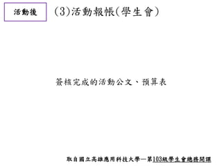 活動後 (3)活動報帳(學生會)
簽核完成的活動公文、預算表
取自國立高雄應用科技大學—第103級學生會總務開課
 