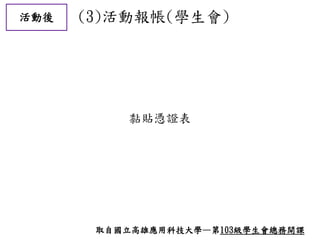 活動後 (3)活動報帳(學生會)
黏貼憑證表
取自國立高雄應用科技大學—第103級學生會總務開課
 