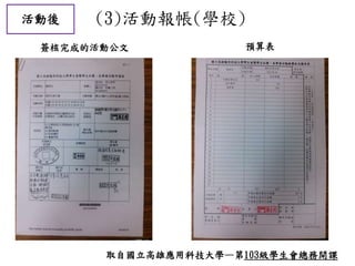 活動後 (3)活動報帳(學校)
取自國立高雄應用科技大學—第103級學生會總務開課
簽核完成的活動公文 預算表
 