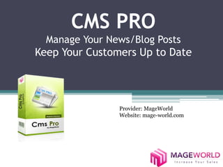 CMS PRO
Manage Your News/Blog Posts
Keep Your Customers Up to Date
Provider: MageWorld
Website: mage-world.com
 