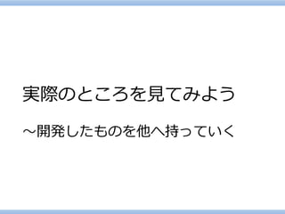 実際のところを見てみよう ～開発したものを他へ持っていく  