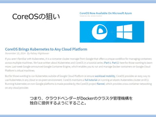 CoreOSの狙い 
つまり、クラウドベンダーがDockerのクラスタ管理機構を 
独自に提供するようにすること。  