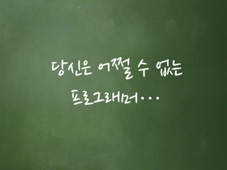 당신은 어쩔 수 없는 
프로그래머… 
 