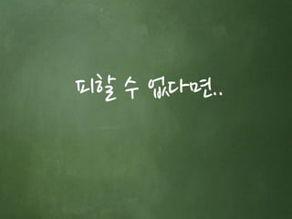 피할 수 없다면.. 
 