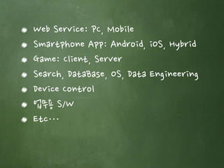 Web Service: PC, Mobile 
Smartphone App: Android, iOS, Hybrid 
Game: Client, Server 
Search, DataBase, OS, Data Engineering 
Device Control 
업무용 S/W 
Etc… 
 