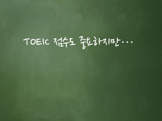 TOEIC 점수도 중요하지만… 
 