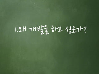 1.왜 개발을 하고 싶은가? 
 