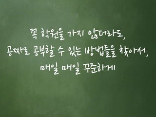 꼭 학원을 가지 않더라도, 
공짜로 공부할 수 있는 방법들을 찾아서, 
매일 매일 꾸준하게 
 