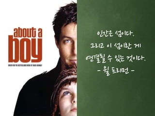 인간은 섬이다. 
그리고 이 섬이란 게 
연결될 수 있는 것이다. 
- 윌 프리먼 - 
 