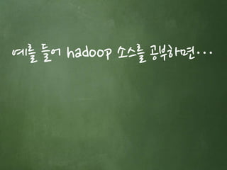 예를 들어 hadoop 소스를 공부하면… 
 