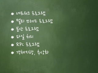 네트워크 프로그램 
멀티 쓰레드 프로그램 
분산 프로그램 
파일 처리 
RPC 프로그램 
객체지향, 추상화 
 