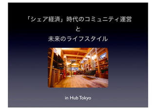 「シェア経済」時代のコミュニティ運営
と
未来のライフスタイル
in Hub Tokyo
 