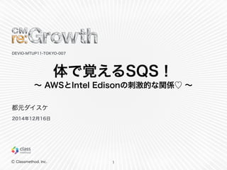 Ⓒ  Classmethod,  Inc.
体で覚えるSQS！  
〜～  AWSとIntel  Edisonの刺刺激的な関係♡  〜～
1
DEVIO-‐‑‒MTUP11-‐‑‒TOKYO-‐‑‒007
都元ダイスケ
2014年年12⽉月16...
