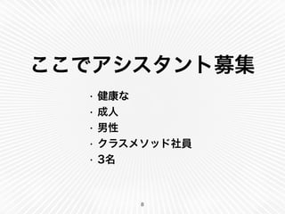 ここでアシスタント募集
8
• 健康な
• 成人
• 男性
• クラスメソッド社員
• 3名
 
