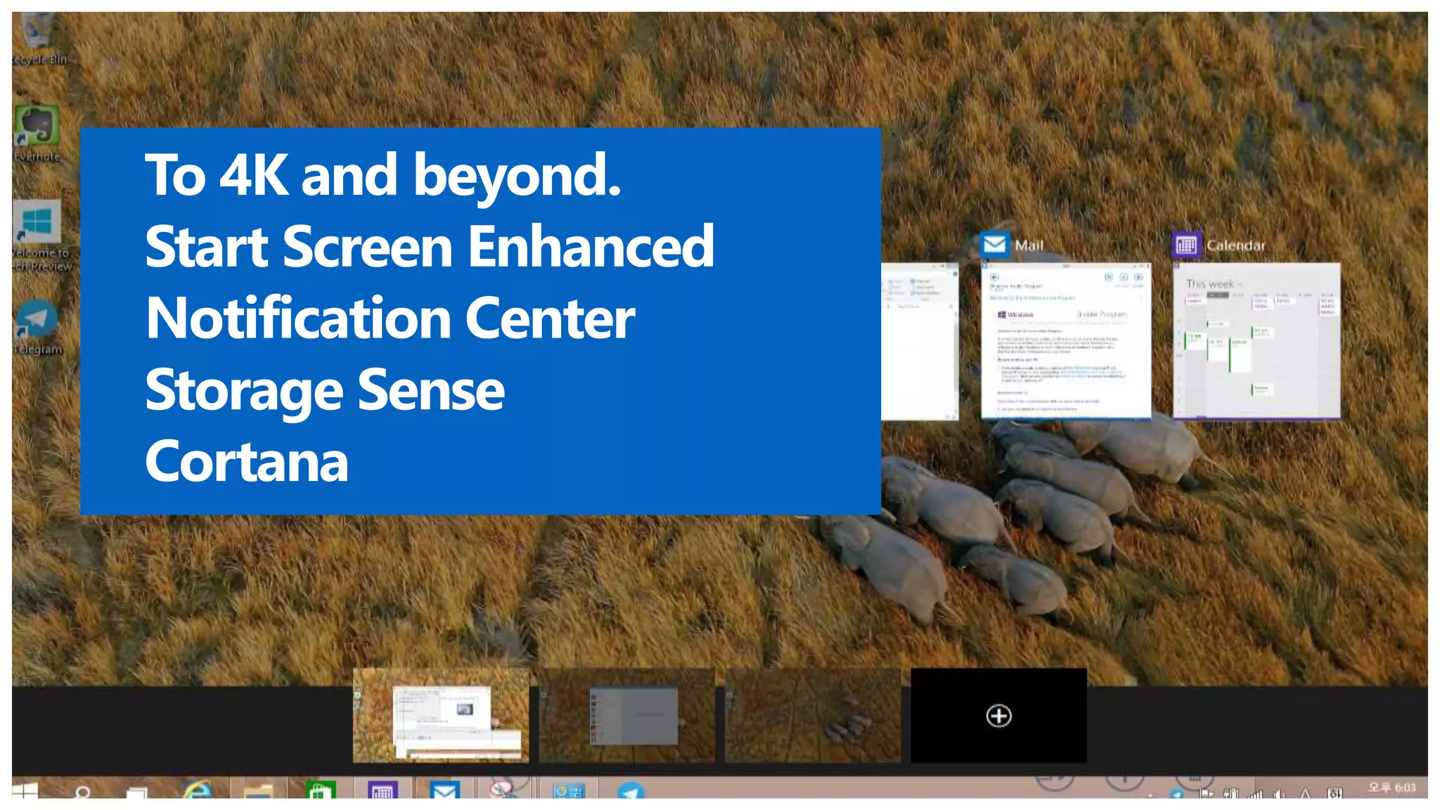 To 4K and beyond. 
Start Screen Enhanced 
Notification Center 
Storage Sense 
Cortana 
 