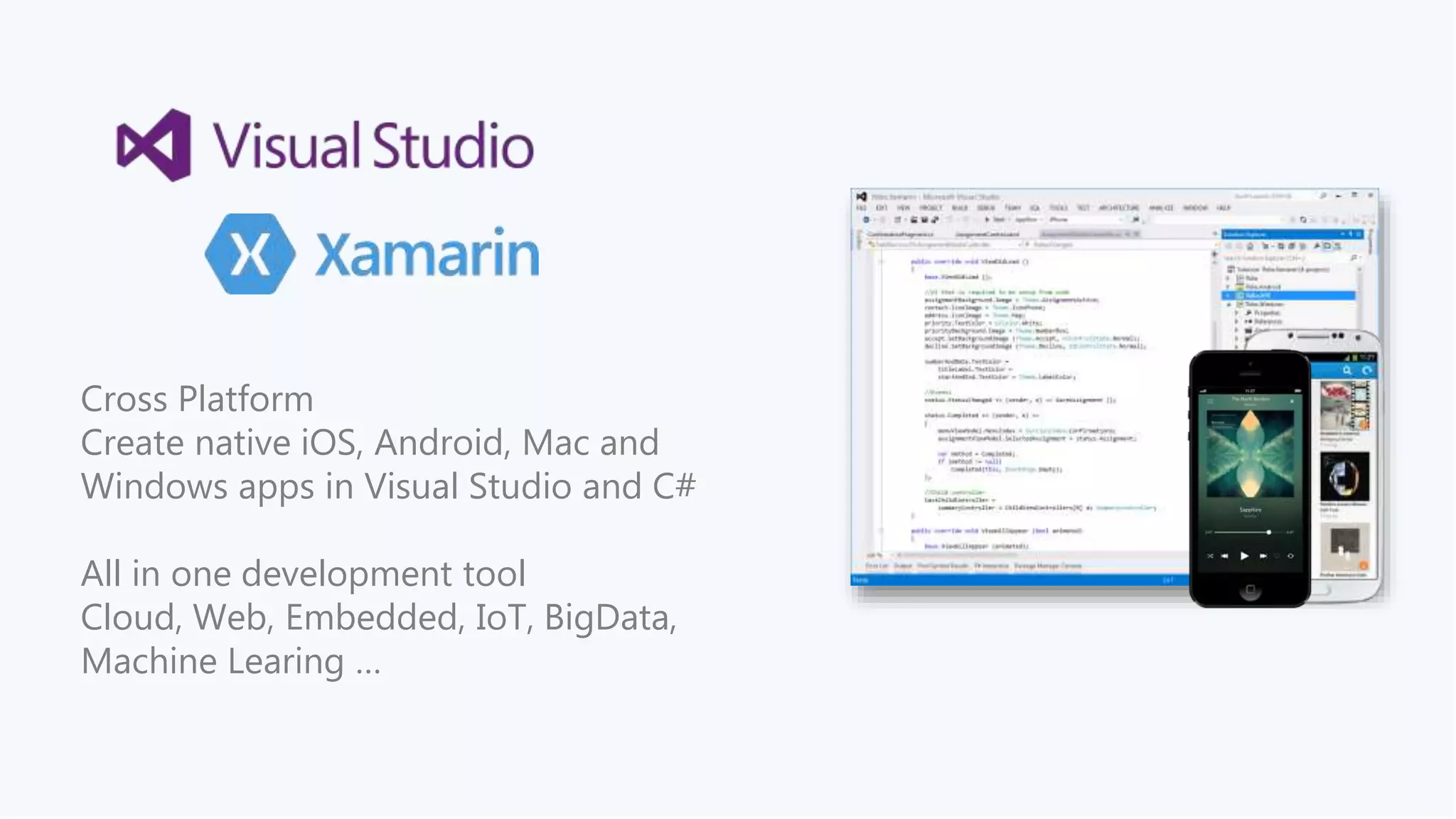 Cross Platform 
Create native iOS, Android, Mac and 
Windows apps in Visual Studio and C# 
All in one development tool 
Cloud, Web, Embedded, IoT, BigData, 
Machine Learing … 
 