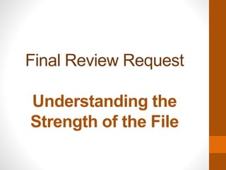 Final Review Request
Understanding the
Strength of the File
 