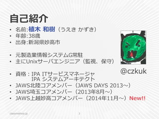 ⾃自⼰己紹介
classmethod.jp 3
•  名前:植⽊木  和樹（うえき  かずき）
•  年年齢:38歳
•  出⾝身:新潟県妙⾼高市
•  元製造業情報システムG常駐
•  主にUnixサーバエンジニア（監視、保守）
•  資格：...