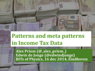 Alex Priem (@_alex_priem_)
Edwin de Jonge (@edwindjonge)
BITs of Physics, 16 dec 2014, Eindhoven
Patterns and meta patterns
in Income Tax Data
 