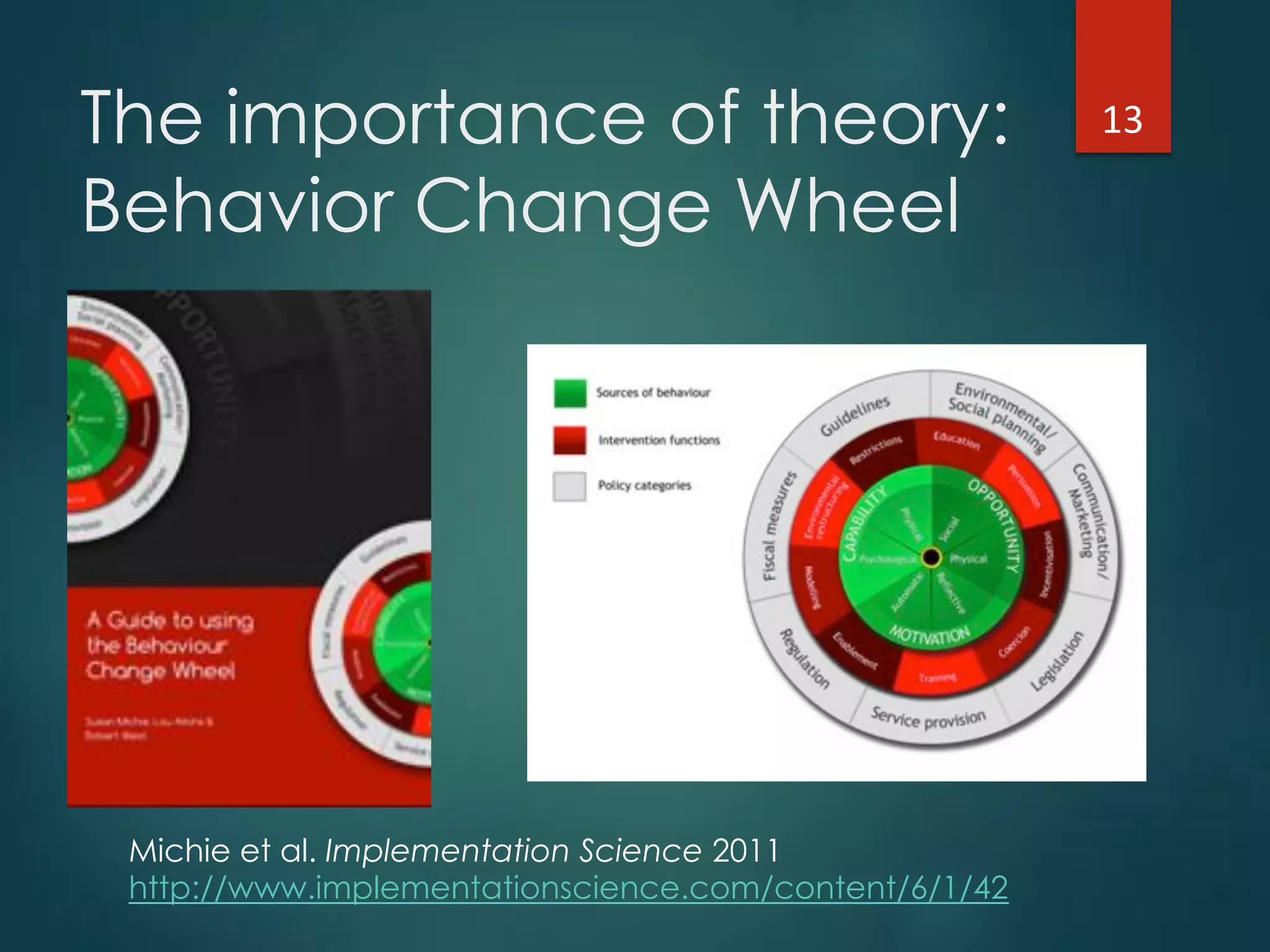 The importance of theory:
Behavior Change Wheel
Michie et al. Implementation Science 2011
http://www.implementationscience.com/content/6/1/42
13"
 
