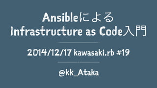 Ansibleによる
Infrastructure as Code入門
2014/12/17 kawasaki.rb #19
@kk_Ataka
 