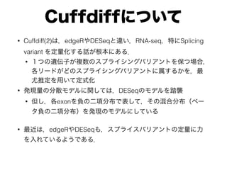 CuffdiffˤĤ
? Cuffdiff(2)ϣedgeRDESeq`RNA-seqؤSplicing
variant Ԓˤ룮
? ĤzӤ}Υץ饤󥰥ХꥢȤ򱣤Ĉϣ
`ɤɤΥץ饤󥰥ХꥢȤ뤫
ƶäƶʽ
? kFηɢǥvƤϣDESeqΥǥ̤u
? exonؓζ헷ֲǱƣλϷֲ٩`
ؓζ헷ֲkFΥǥˤƤ
? ϣedgeRDESeq⣬ץ饤ХꥢȤζ
Ƥ褦Ǥ룮
 
