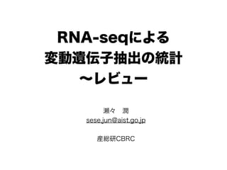 RNA-seqによる
変動遺伝子抽出の統計
∼レビュー
瀬々 潤
sese.jun@aist.go.jp
産総研CBRC
 