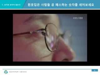 경남과기대 박상혁 : 소셜한 창조성
Ⅰ. 보지만 보이지 않는다
3
흰옷입은 사람들 공 패스하는 숫자를 세어보세요
 
