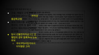 전자금융업 등록 특례 확대 필요성
● 구글, 애플의 규제 완화 요
구에 따라 2013.12. 전자금
융감독규정 개정
● 국내 자회사를 설립하여 등
록하되, 인력 및 물적 시설
요건의 해외계열사 아웃소
싱 허용
● 당시 선불전자지급수단 발
행업의 경우 등록특례 완화
유보
o 국내 PG사업자와의
이익형량 고려
제50조(인력 및 물적 시설 세부요건)
② 국외에서 주로 영업하는 국외 사이버몰("국외 사이버몰"이란 컴퓨터 등과 정
보통신설비를 이용하여 재화 등을 거래할 수 있도록 설정된 가상의 영업장으로서 운용자의 사
무소가 국외에 있는 경우를 말한다. 이하 같다)에서의 상거래에 수반한 전자지급결제대행업을
영위할 목적으로 전자금융업을 등록하고자 하는 자는 제50조제1항의 규정에도 불구하고 다음
각 호의 요건을 모두 충족한 경우 등록할 수 있다. <신설 2013.12.3>
1. 국외에 소재한 계열사(「금융회사의 정보처리 및 전산설비 위탁에 관한 규정」
제2조제3항의 "계열사"를 말한다. 이하 같다)와 이용계약을 체결하였고, 계열사의 인력 및 물
적 시설이 제50조제1항 각 호의 세부요건을 충족할 것
2. 제1호의 규정에도 불구하고 전자금융업을 등록하고자 하는 자는 신청 당시 법
령 준수업무와 이용자 민원처리업무를 담당할 3명 이상의 임직원(전산업무 종사 경력이 2년
이상인 임직원 1명을 포함하여야 한다)은 직접 확보하고 있거나 등록시점에 확보 가능할 것
3. 신청 당시 계열사의 인력 또는 물적시설을 통해 5개국 이상의 국가에서 전자
지급결제대행업무가 수행되고 있을 것
③ 제2항에 따라 등록을 하려는 자가 계열사의 인력 또는 물적시설의 이용계약을 체결하는 경
 