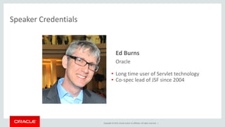 Copyright © 2015, Oracle and/or its affiliates. All rights reserved. |
• Ed Burns
– Oracle
• Long time user of Servlet tec...