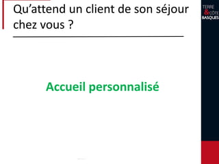 Qu’attend un client de son séjour
chez vous ?
Bon rapport qualité / prix
 