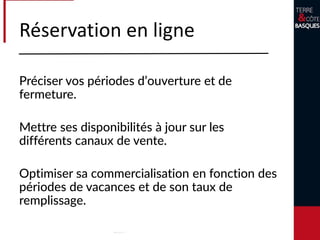 Avoir de belles photos de son hébergement.
Préciser vos conditions générales de vente.
Décrire son produit avec précision :
les éventuelles nuisances à proximité.
Réservation en ligne
 