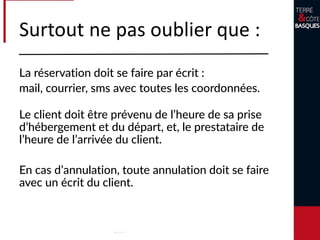 Surtout ne pas oublier de :
S’assurer que le client passe un agréable
séjour.
Aidez-le à optimiser son séjour
Guidez-le
Conseillez-le
Donnez-lui vos bons plans
Le client veut consommer comme un local et ne
pas être pris pour un touriste.
 