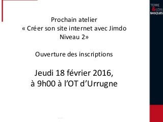 Prochain atelier
« Créer son site internet avec Jimdo
Niveau 2»
Ouverture des inscriptions
Jeudi 18 février 2016,
à 9h00 à l’OT d’Urrugne
 