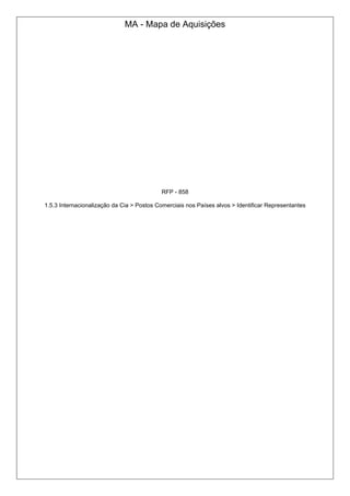 MA - Mapa de Aquisições
RFP - 858
1.5.3 Internacionalização da Cia > Postos Comerciais nos Países alvos > Identificar Representantes
 