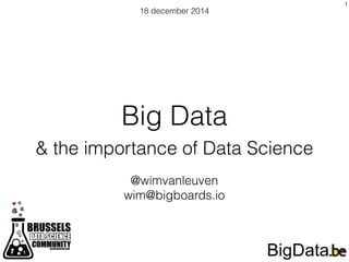 Big Data
& the importance of Data Science
18 december 2014
@wimvanleuven
wim@bigboards.io
1
 
