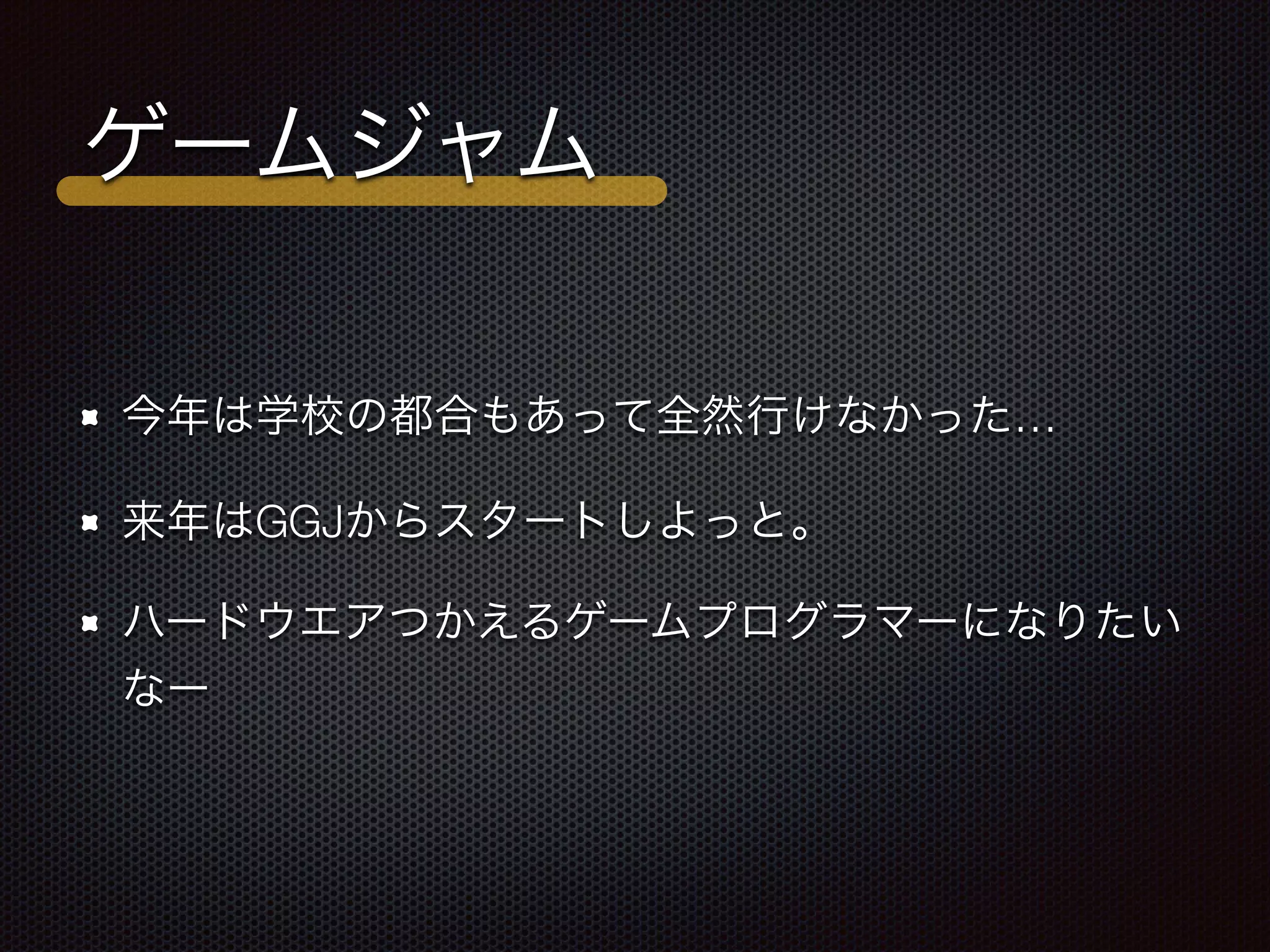ゲームジャム
今年は学校の都合もあって全然行けなかった…
来年はGGJからスタートしよっと。
ハードウエアつかえるゲームプログラマーになりたい
なー
 