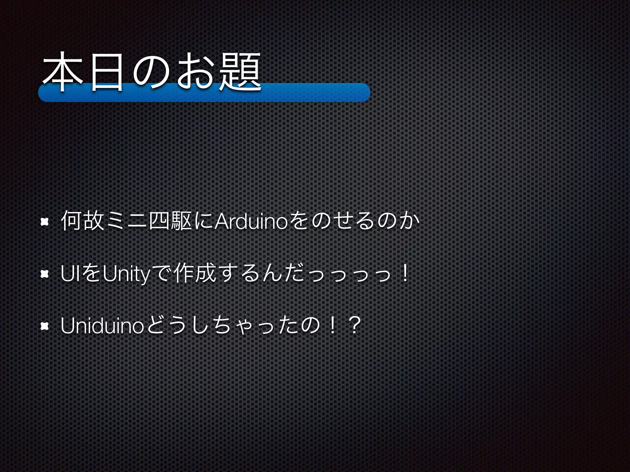 本日のお題
何故ミニ四駆にArduinoをのせるのか
UIをUnityで作成するんだっっっっ！
Uniduinoどうしちゃったの！？
 