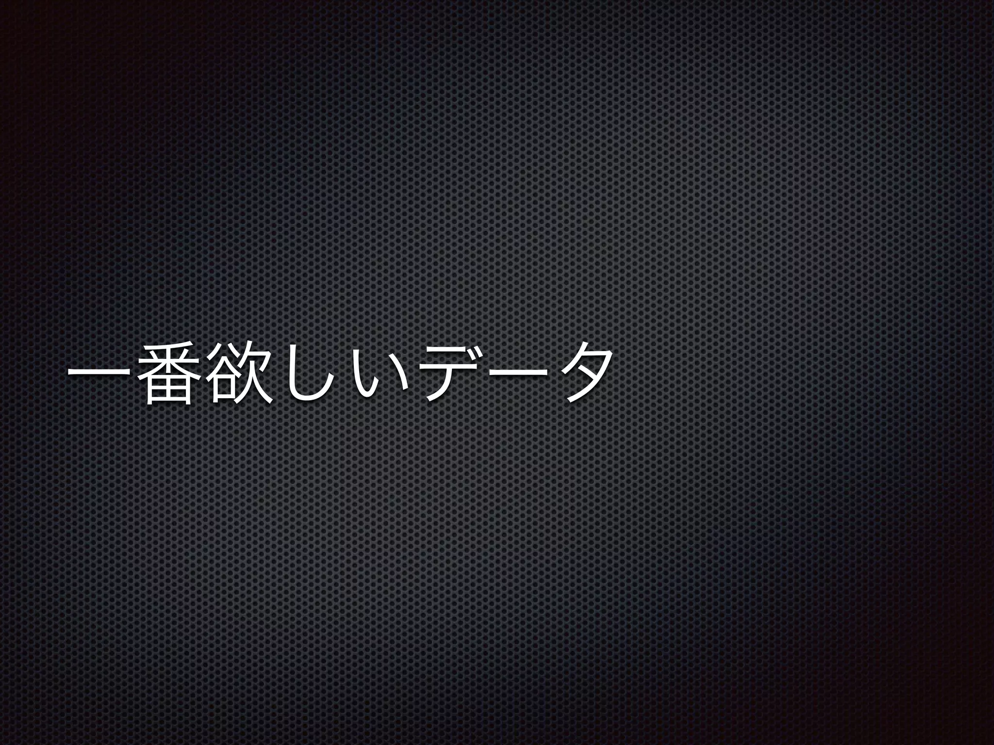 一番欲しいデータ
 